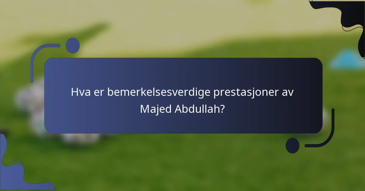 Hva er bemerkelsesverdige prestasjoner av Majed Abdullah?