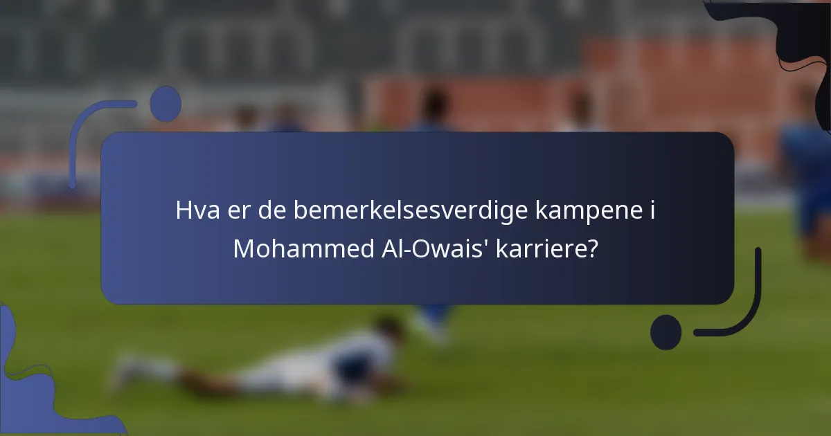 Hva er de bemerkelsesverdige kampene i Mohammed Al-Owais' karriere?