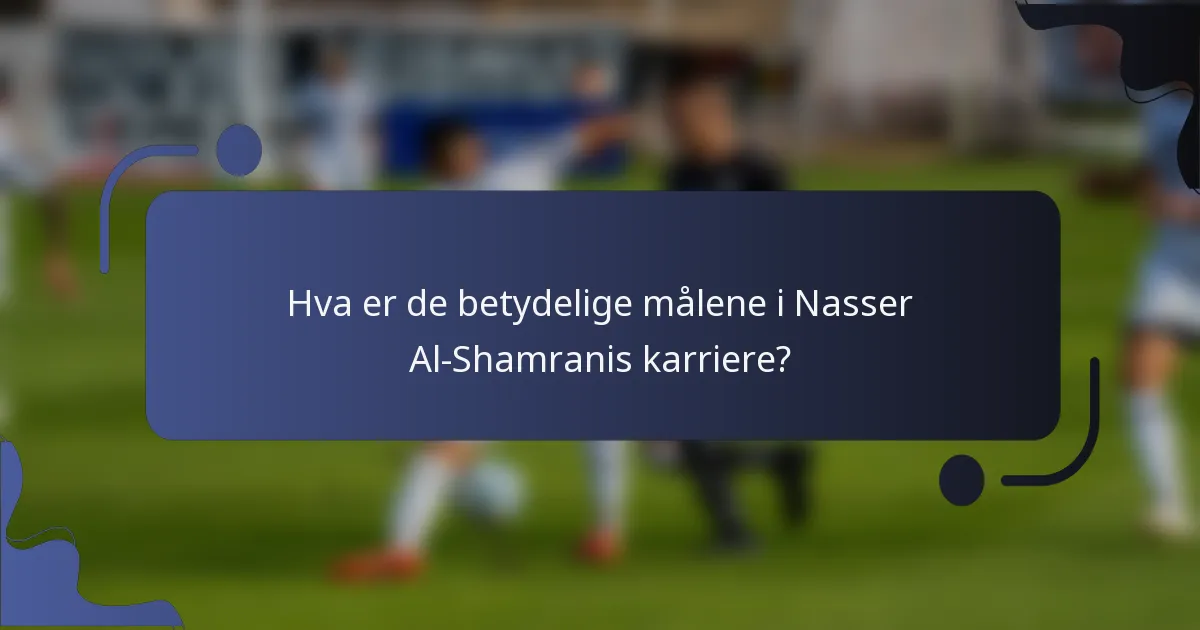 Hva er de betydelige målene i Nasser Al-Shamranis karriere?
