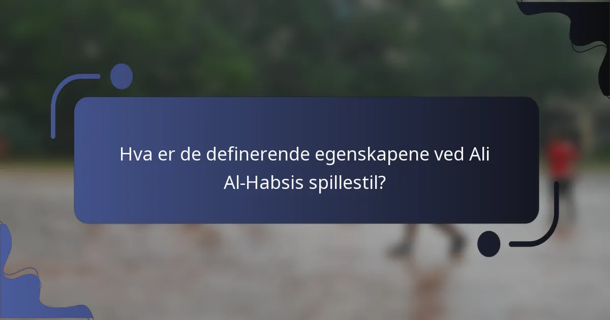 Hva er de definerende egenskapene ved Ali Al-Habsis spillestil?