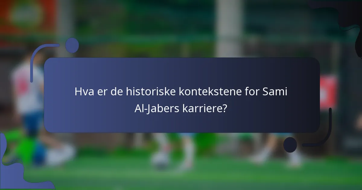 Hva er de historiske kontekstene for Sami Al-Jabers karriere?