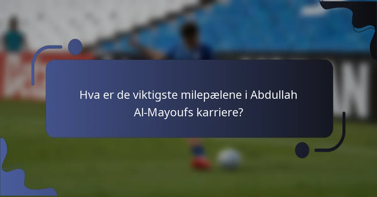 Hva er de viktigste milepælene i Abdullah Al-Mayoufs karriere?