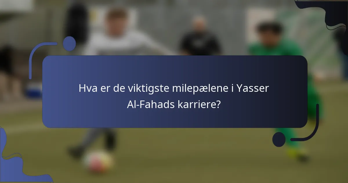 Hva er de viktigste milepælene i Yasser Al-Fahads karriere?