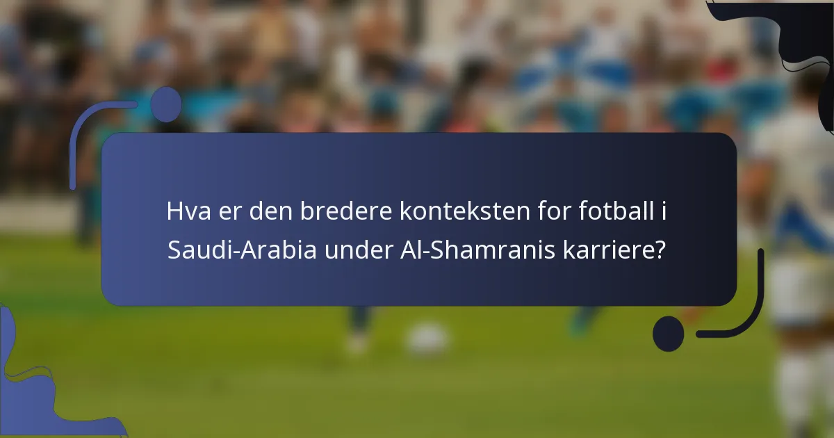Hva er den bredere konteksten for fotball i Saudi-Arabia under Al-Shamranis karriere?