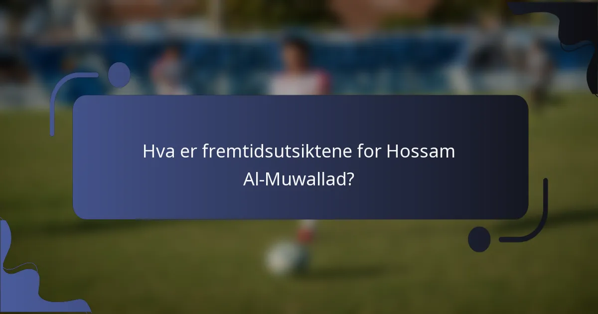 Hva er fremtidsutsiktene for Hossam Al-Muwallad?