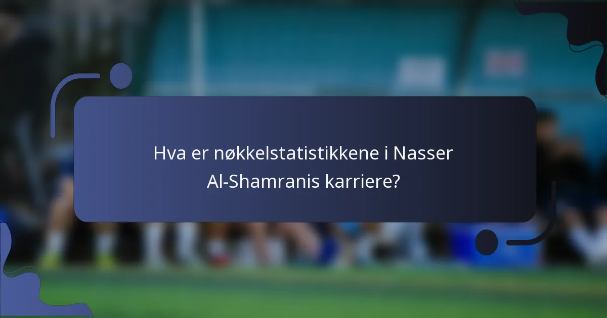 Hva er nøkkelstatistikkene i Nasser Al-Shamranis karriere?