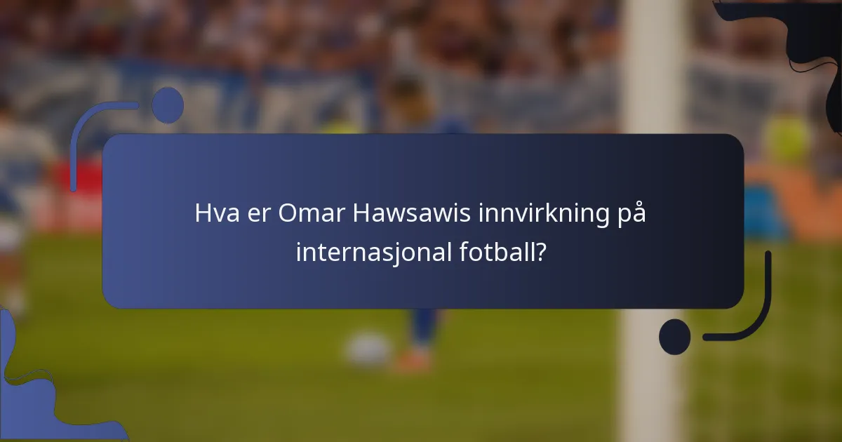 Hva er Omar Hawsawis innvirkning på internasjonal fotball?