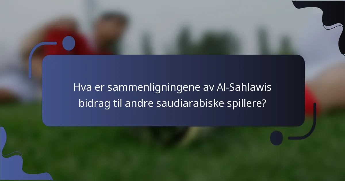 Hva er sammenligningene av Al-Sahlawis bidrag til andre saudiarabiske spillere?