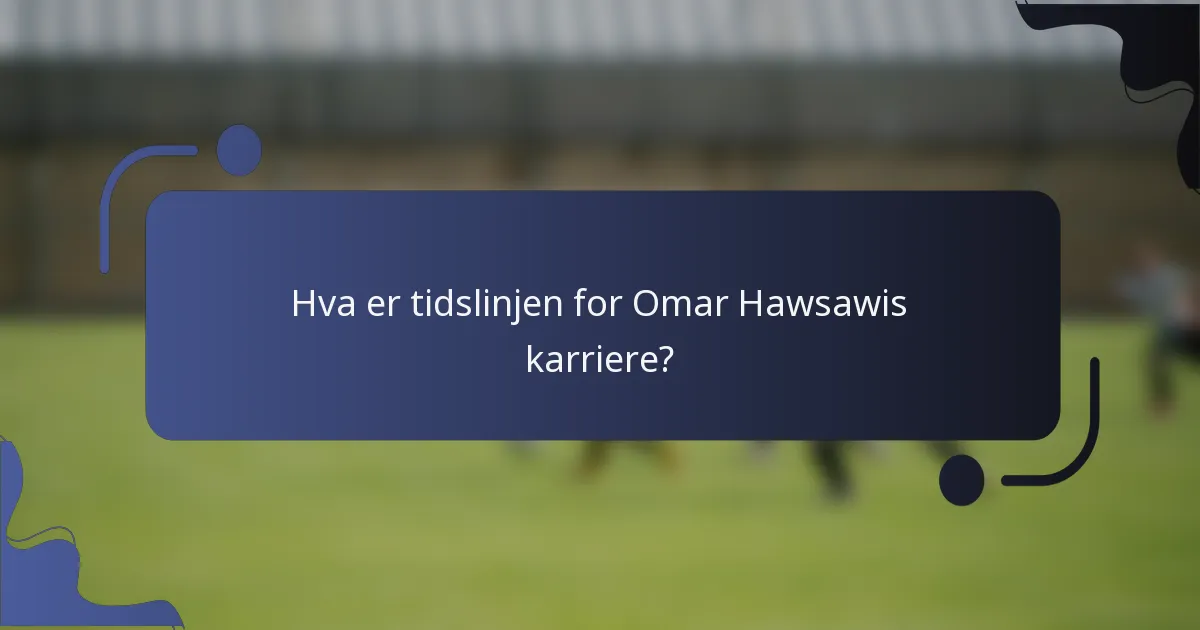 Hva er tidslinjen for Omar Hawsawis karriere?