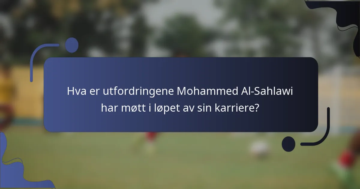 Hva er utfordringene Mohammed Al-Sahlawi har møtt i løpet av sin karriere?
