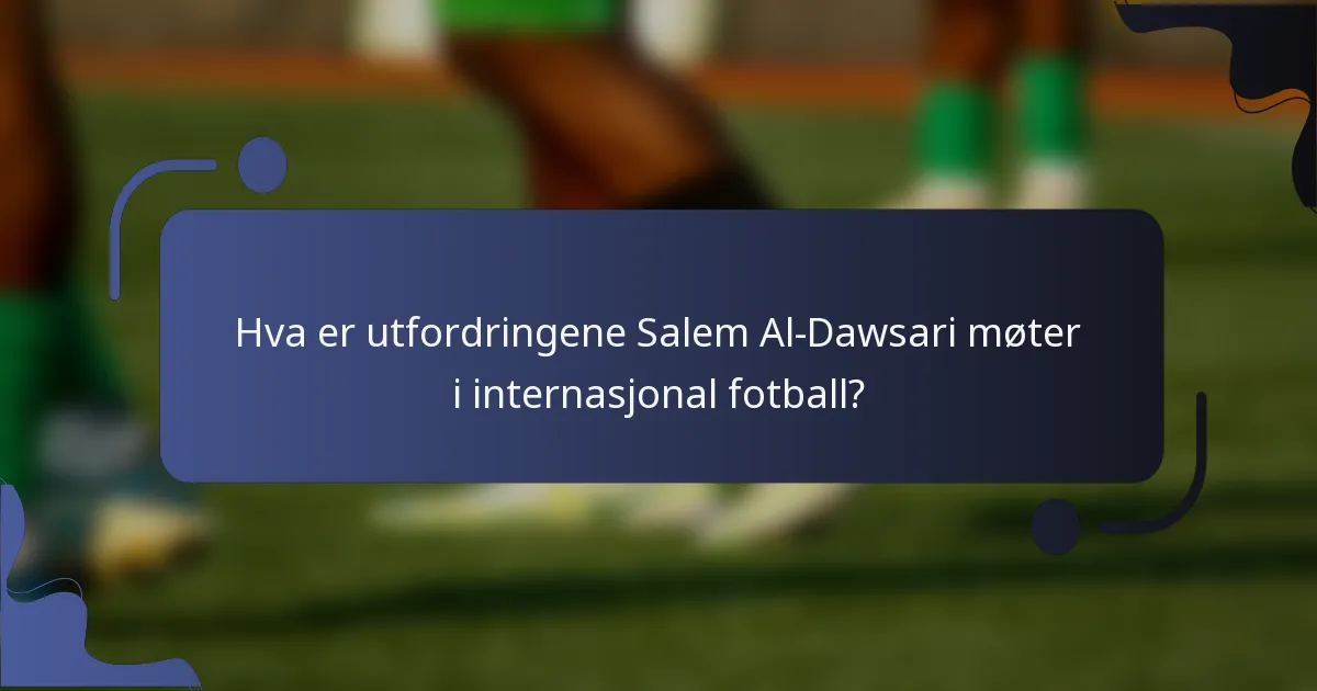 Hva er utfordringene Salem Al-Dawsari møter i internasjonal fotball?