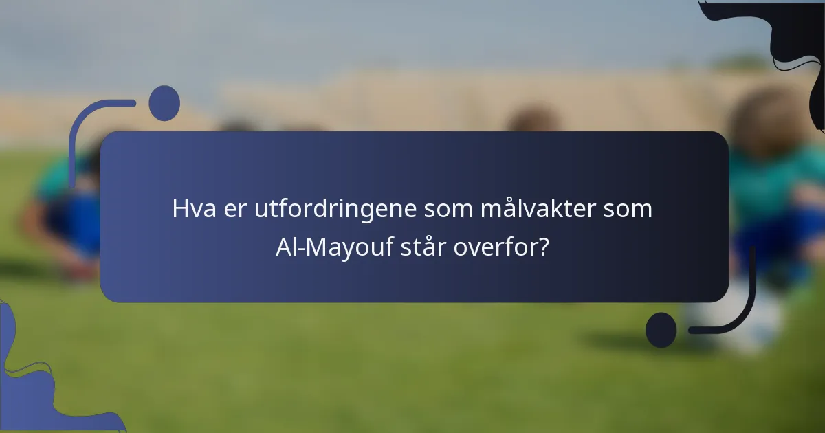 Hva er utfordringene som målvakter som Al-Mayouf står overfor?