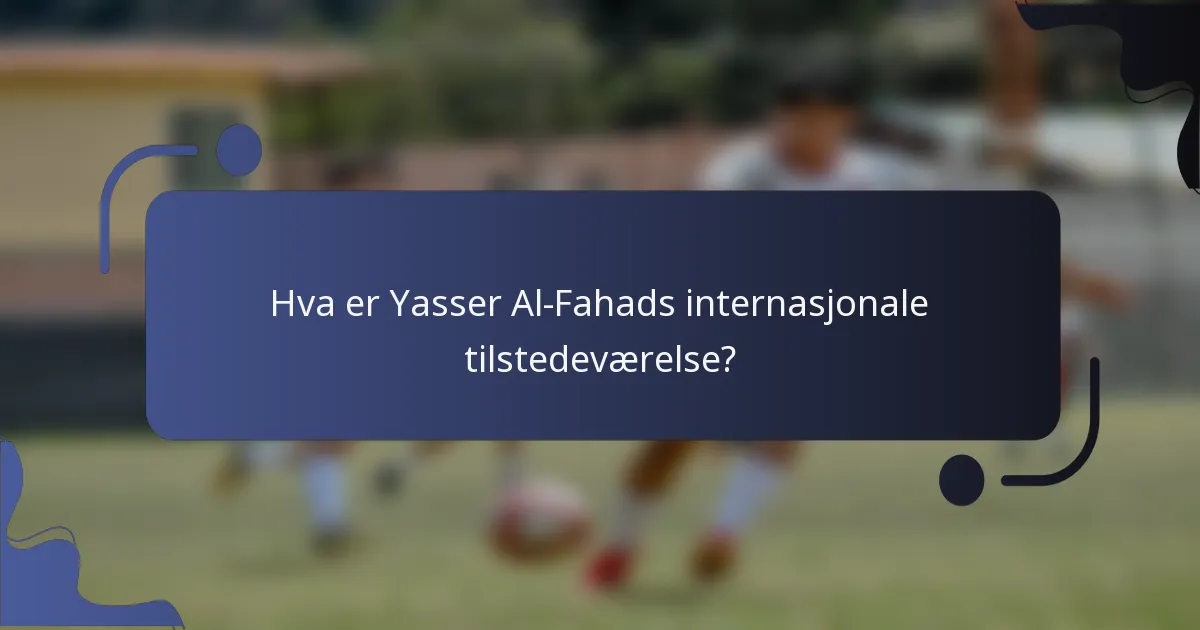 Hva er Yasser Al-Fahads internasjonale tilstedeværelse?