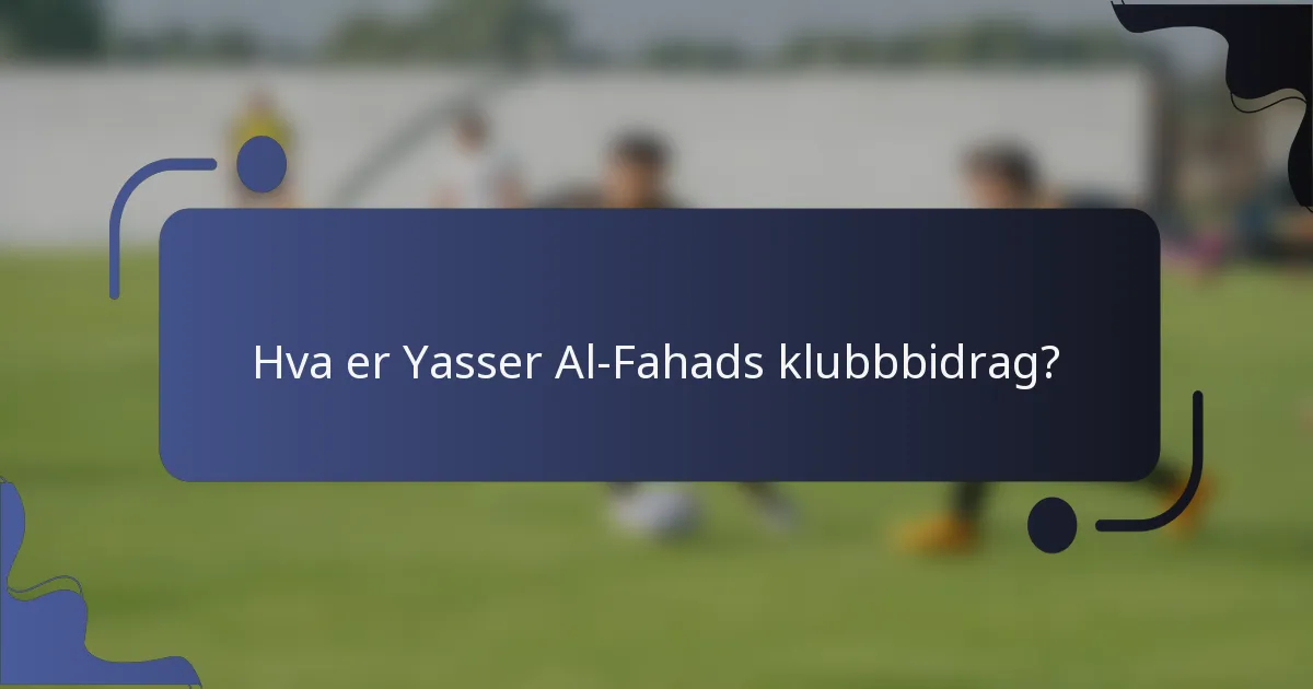 Hva er Yasser Al-Fahads klubbbidrag?