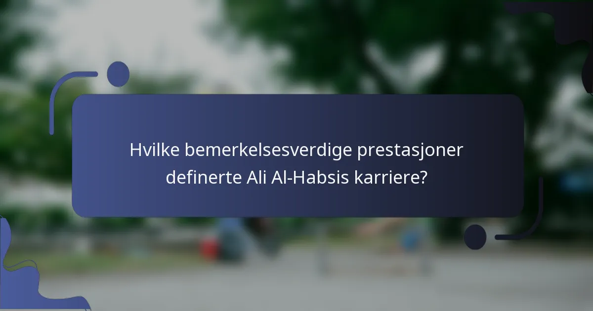 Hvilke bemerkelsesverdige prestasjoner definerte Ali Al-Habsis karriere?