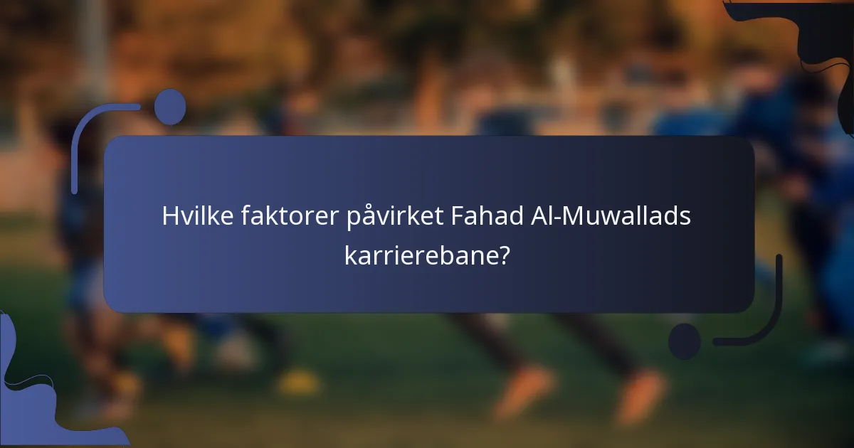 Hvilke faktorer påvirket Fahad Al-Muwallads karrierebane?
