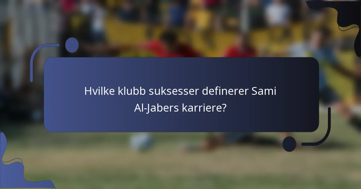 Hvilke klubb suksesser definerer Sami Al-Jabers karriere?