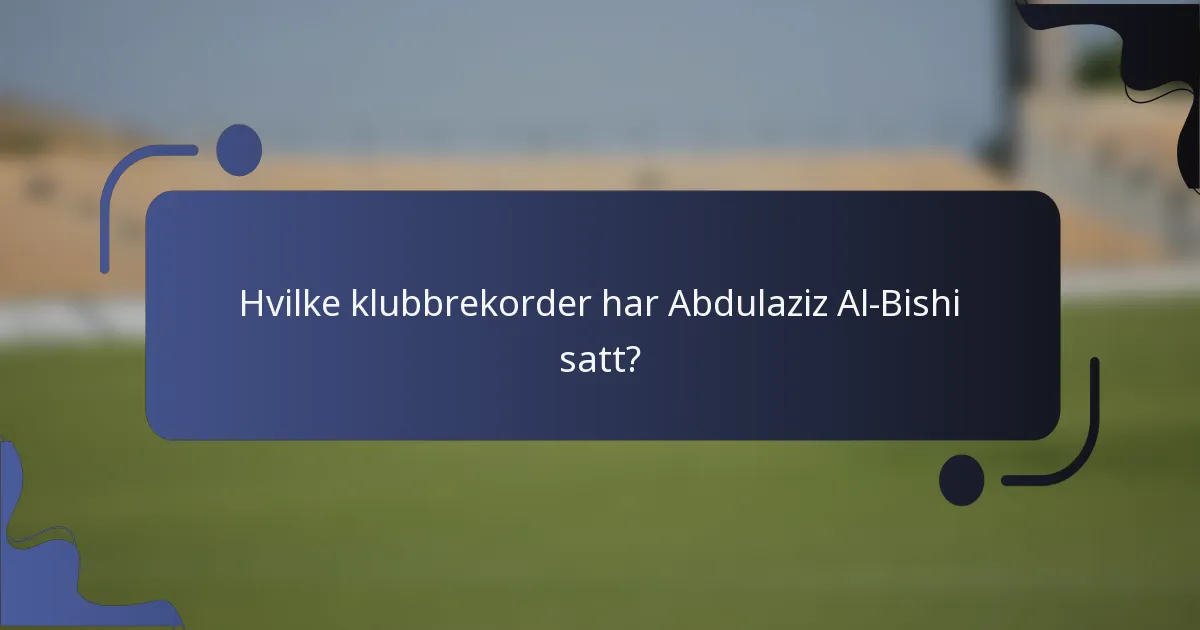 Hvilke klubbrekorder har Abdulaziz Al-Bishi satt?