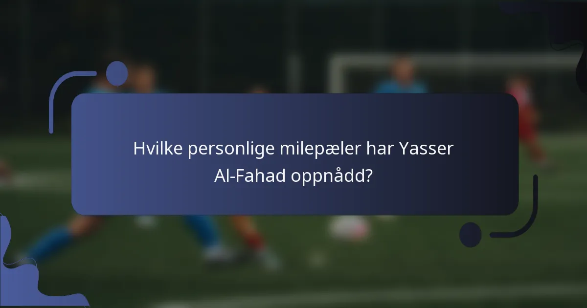 Hvilke personlige milepæler har Yasser Al-Fahad oppnådd?