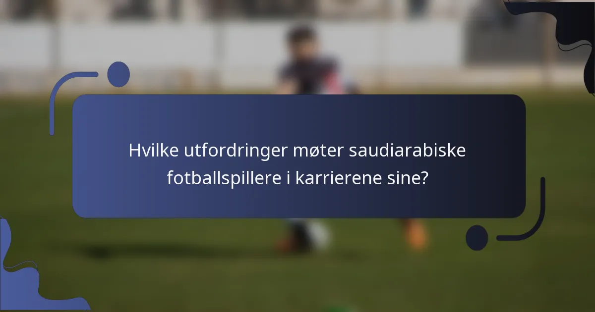 Hvilke utfordringer møter saudiarabiske fotballspillere i karrierene sine?