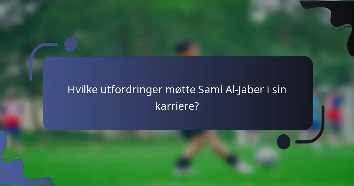 Hvilke utfordringer møtte Sami Al-Jaber i sin karriere?