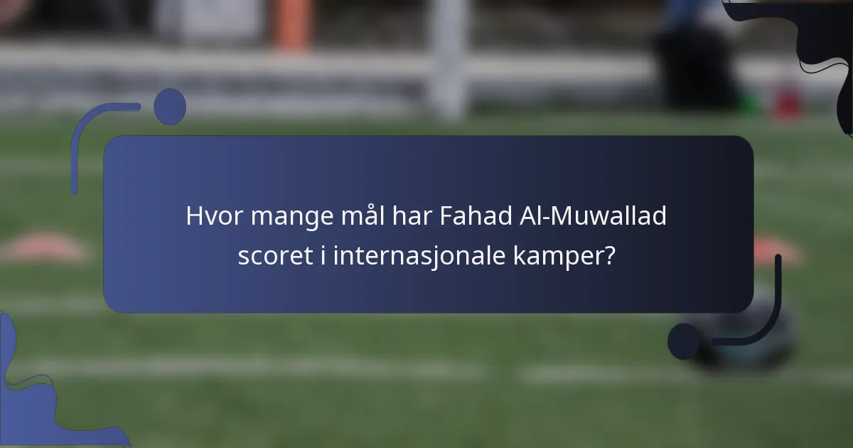 Hvor mange mål har Fahad Al-Muwallad scoret i internasjonale kamper?