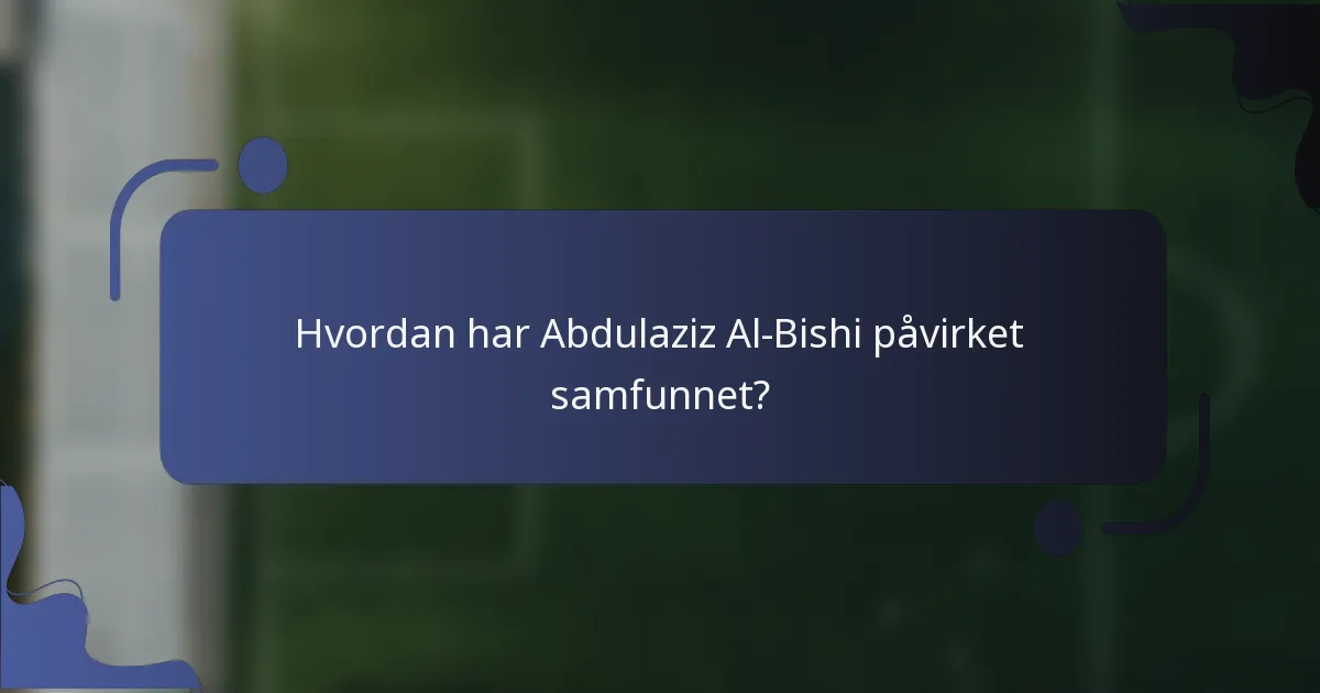 Hvordan har Abdulaziz Al-Bishi påvirket samfunnet?