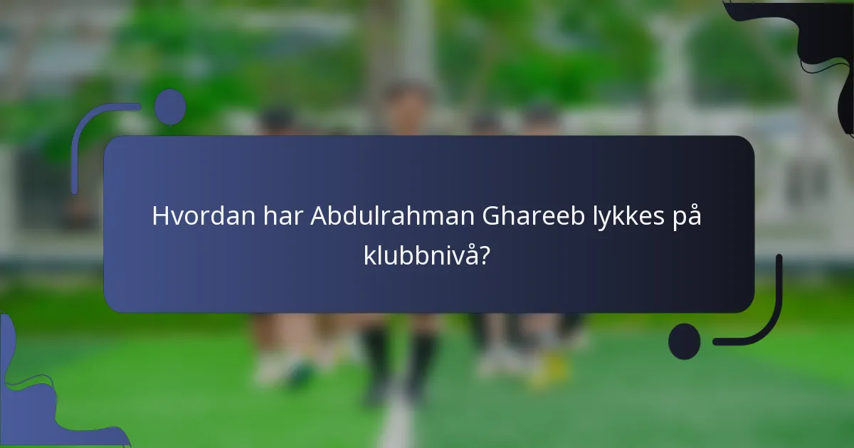 Hvordan har Abdulrahman Ghareeb lykkes på klubbnivå?