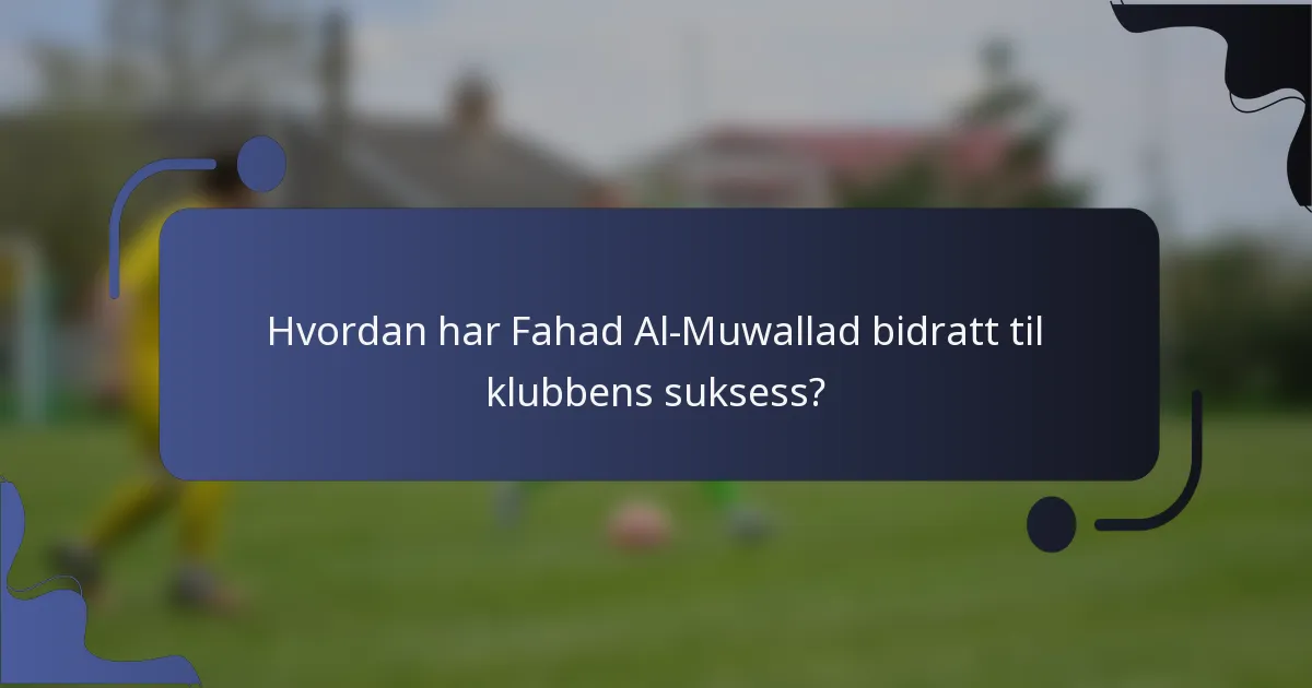 Hvordan har Fahad Al-Muwallad bidratt til klubbens suksess?