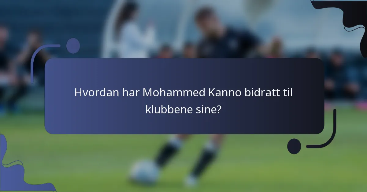 Hvordan har Mohammed Kanno bidratt til klubbene sine?