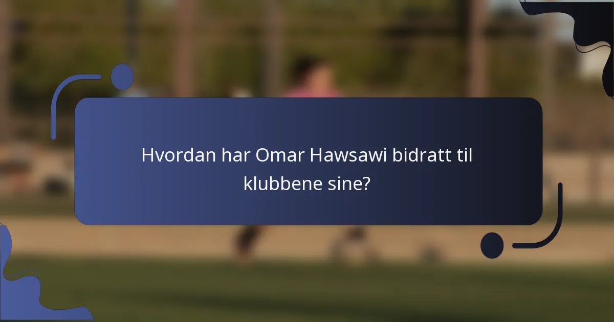 Hvordan har Omar Hawsawi bidratt til klubbene sine?
