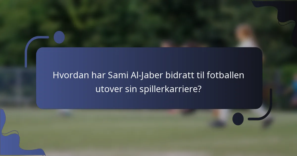 Hvordan har Sami Al-Jaber bidratt til fotballen utover sin spillerkarriere?