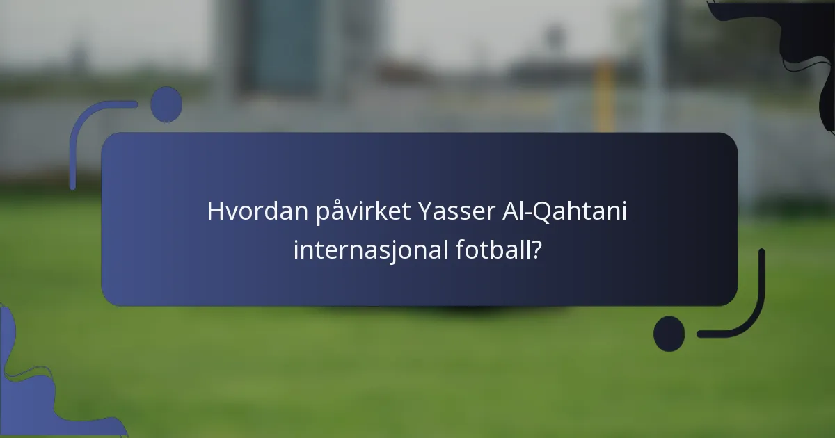 Hvordan påvirket Yasser Al-Qahtani internasjonal fotball?