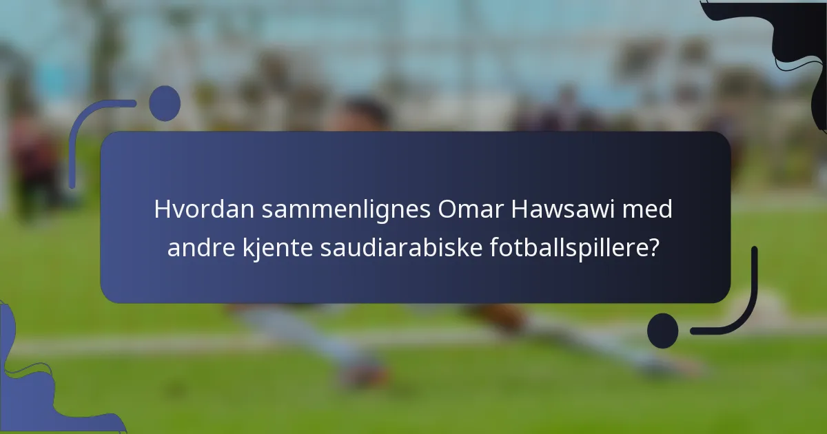 Hvordan sammenlignes Omar Hawsawi med andre kjente saudiarabiske fotballspillere?