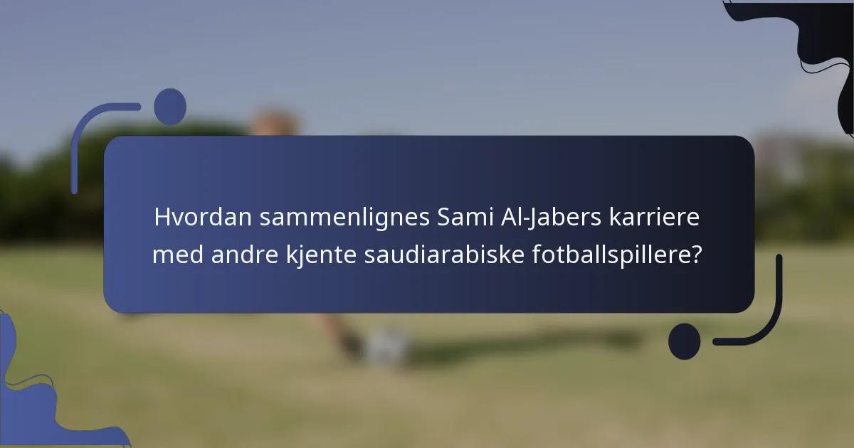 Hvordan sammenlignes Sami Al-Jabers karriere med andre kjente saudiarabiske fotballspillere?