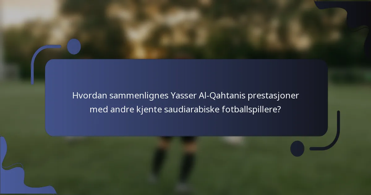 Hvordan sammenlignes Yasser Al-Qahtanis prestasjoner med andre kjente saudiarabiske fotballspillere?