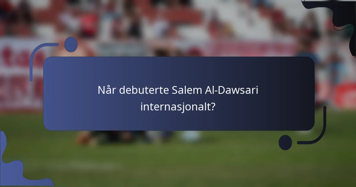 Når debuterte Salem Al-Dawsari internasjonalt?